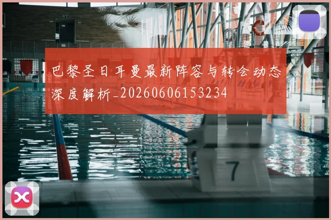 巴黎圣日耳曼最新阵容与转会动态深度解析_20260606153234