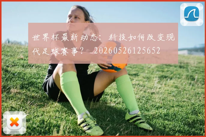 世界杯最新动态：科技如何改变现代足球赛事？_20260526125652