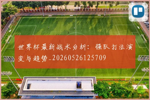 世界杯最新战术分析:强队打法演变与趋势_20260526125709