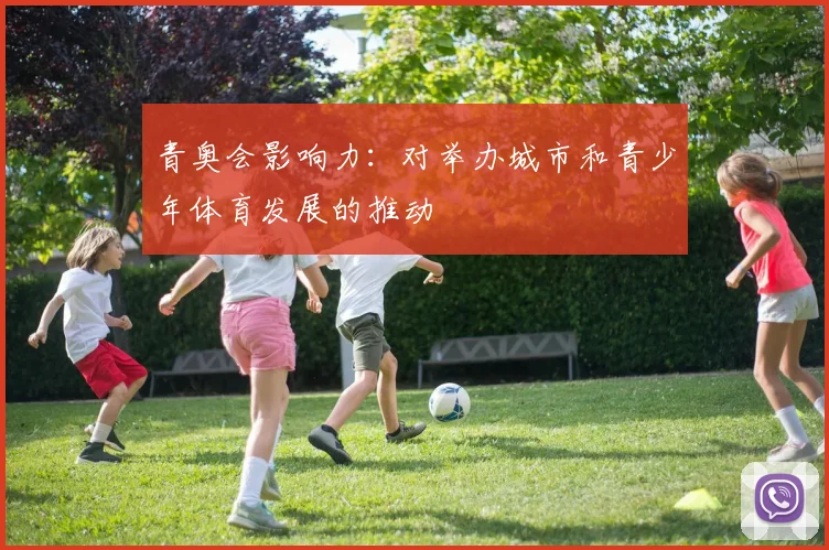 青奥会影响力：对举办城市和青少年体育发展的推动