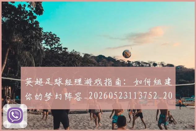英超足球经理游戏指南:如何组建你的梦幻阵容_20260523113752_20260702174831
