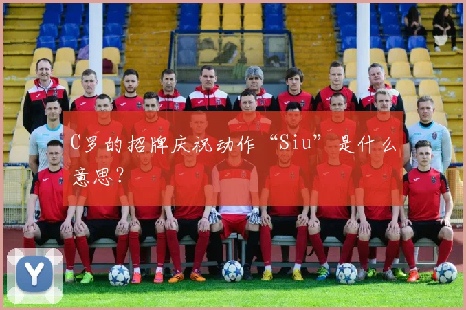 C罗的招牌庆祝动作“Siu”是什么意思?