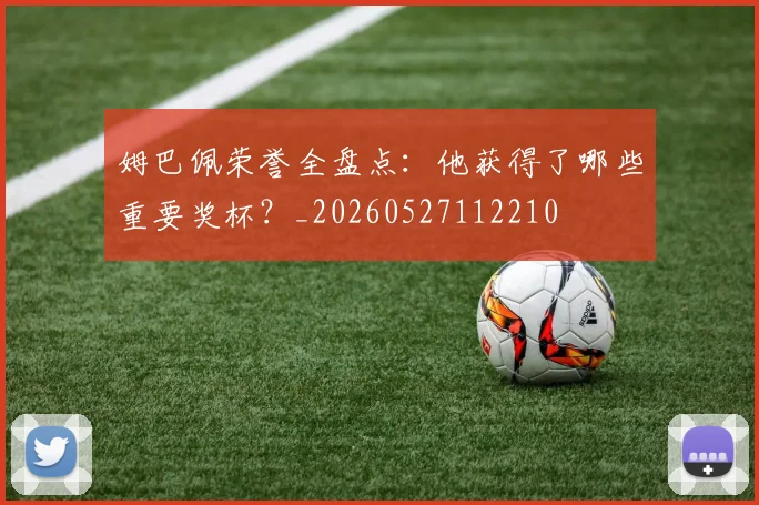 姆巴佩荣誉全盘点：他获得了哪些重要奖杯？_20260527112210