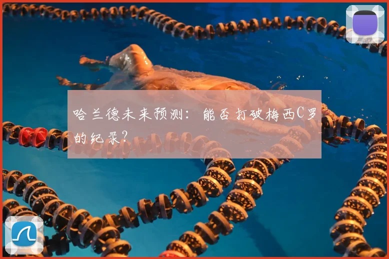 哈兰德未来预测:能否打破梅西C罗的纪录?