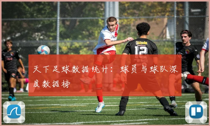 天下足球数据统计：球员与球队深度数据榜