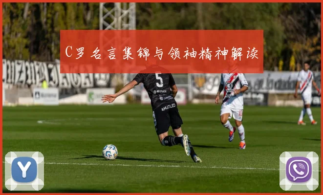 C罗名言集锦与领袖精神解读
