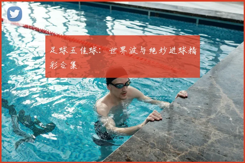 足球五佳球:世界波与绝妙进球精彩合集