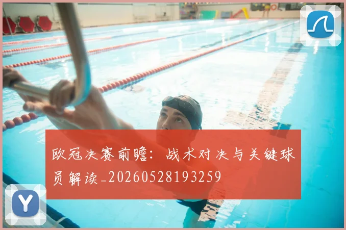 欧冠决赛前瞻：战术对决与关键球员解读_20260528193259
