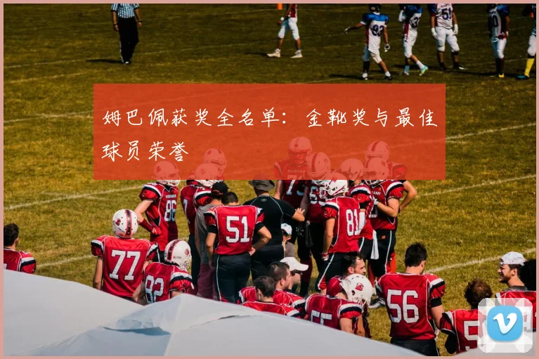 姆巴佩获奖全名单：金靴奖与最佳球员荣誉