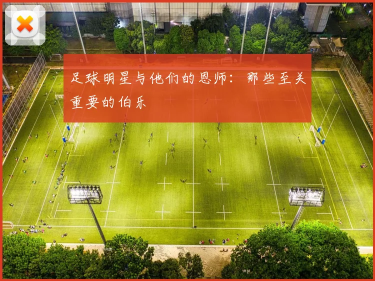 足球明星与他们的恩师:那些至关重要的伯乐