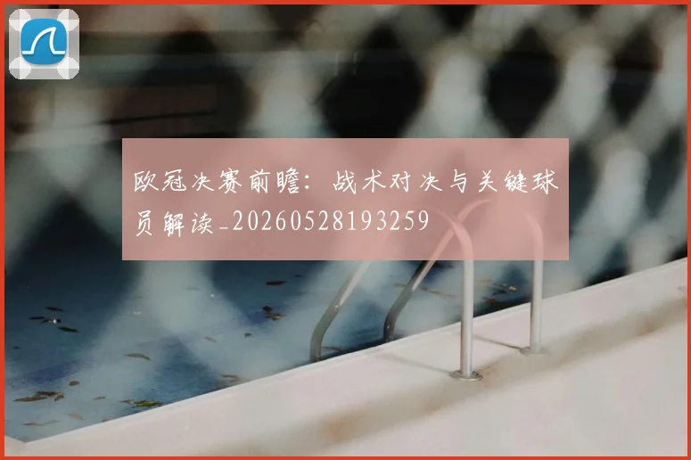 欧冠决赛前瞻:战术对决与关键球员解读_20260528193259