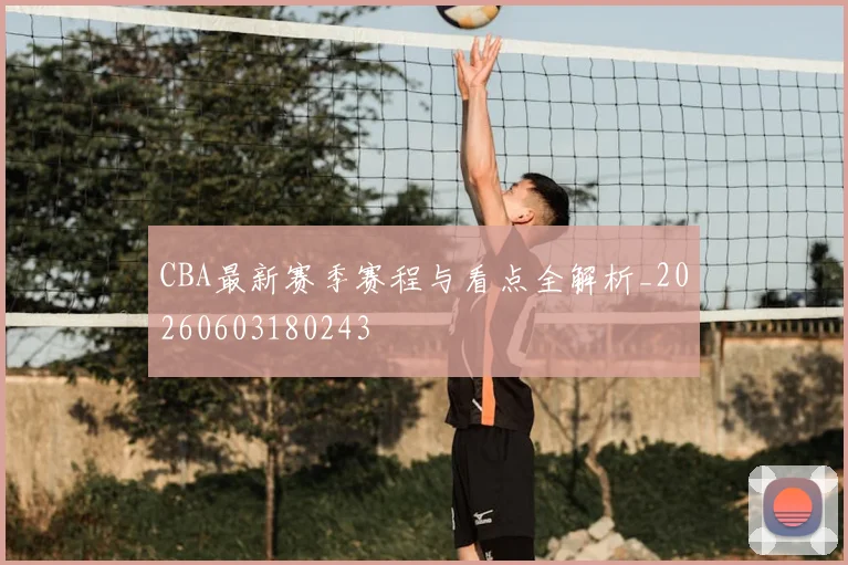 CBA最新赛季赛程与看点全解析_20260603180243