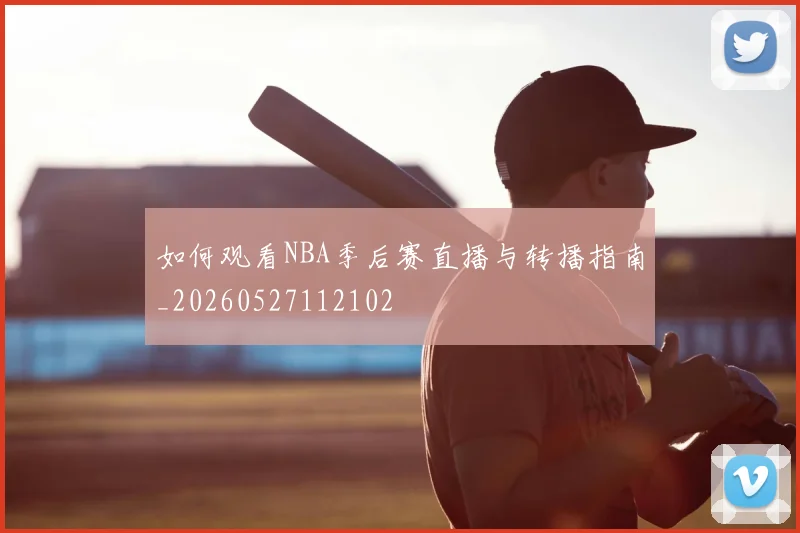 如何观看NBA季后赛直播与转播指南_20260527112102