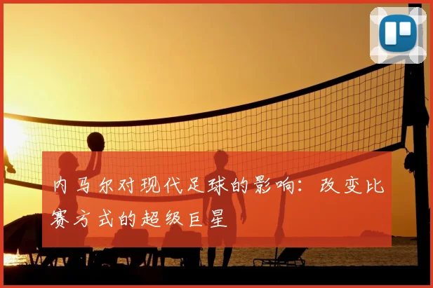 内马尔对现代足球的影响:改变比赛方式的超级巨星