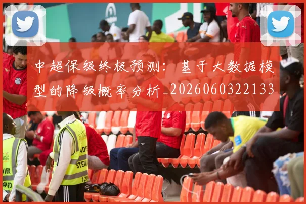 中超保级终极预测:基于大数据模型的降级概率分析_20260603221335