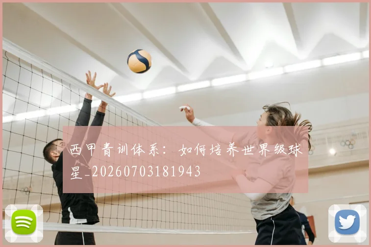 西甲青训体系:如何培养世界级球星_20260703181943