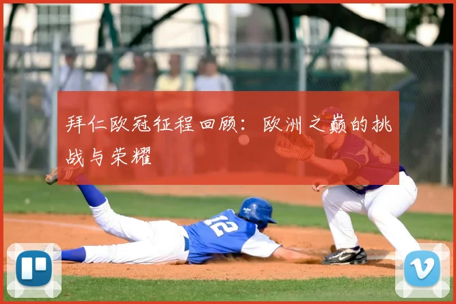 拜仁欧冠征程回顾：欧洲之巅的挑战与荣耀