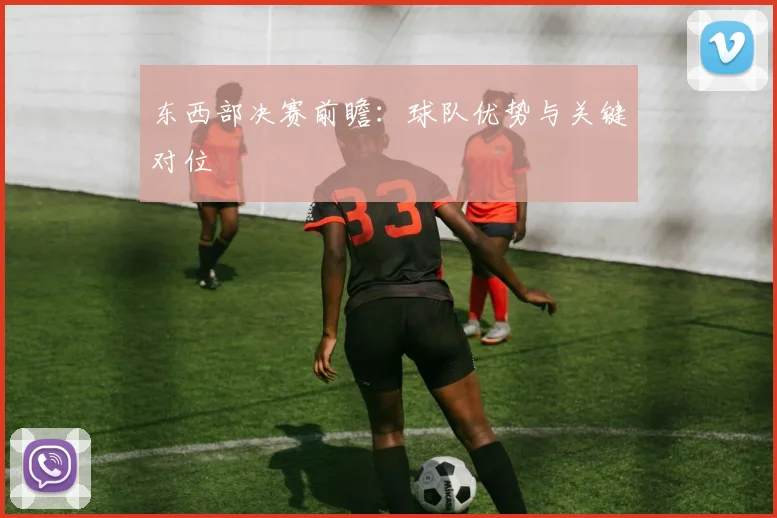 东西部决赛前瞻:球队优势与关键对位