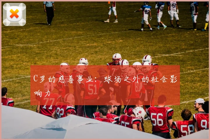 C罗的慈善事业:球场之外的社会影响力