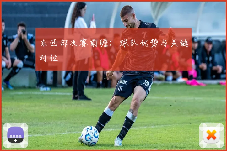 东西部决赛前瞻:球队优势与关键对位