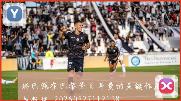 姆巴佩在巴黎圣日耳曼的关键作用与数据_20260527112138