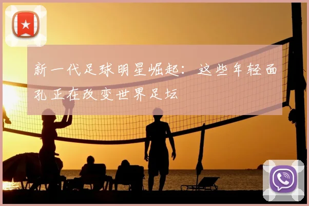 新一代足球明星崛起:这些年轻面孔正在改变世界足坛