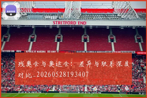 残奥会与奥运会：差异与联系深度对比_20260528193407