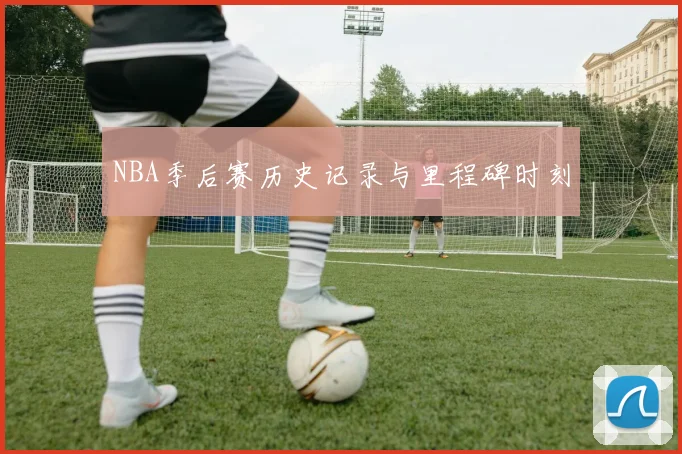 NBA季后赛历史记录与里程碑时刻