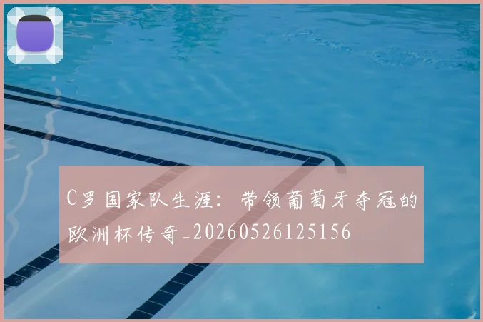 C罗国家队生涯:带领葡萄牙夺冠的欧洲杯传奇_20260526125156