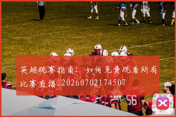 英超观赛指南:如何免费观看所有比赛直播_20260702174507