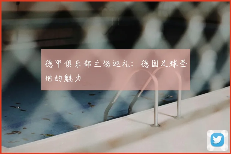 德甲俱乐部主场巡礼:德国足球圣地的魅力