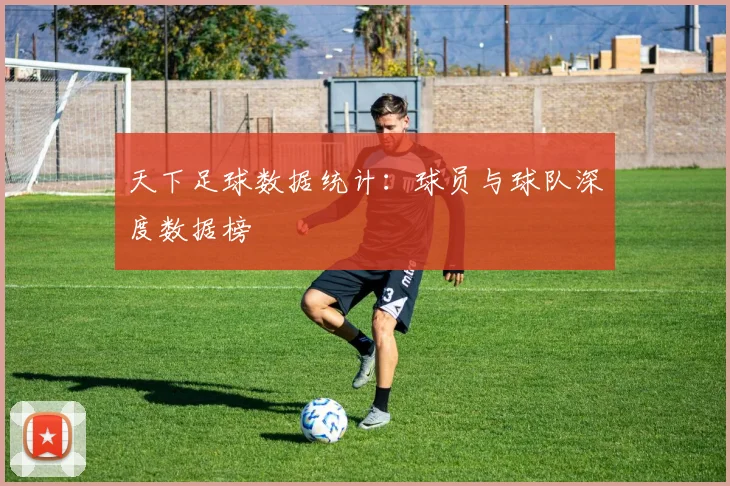 天下足球数据统计：球员与球队深度数据榜